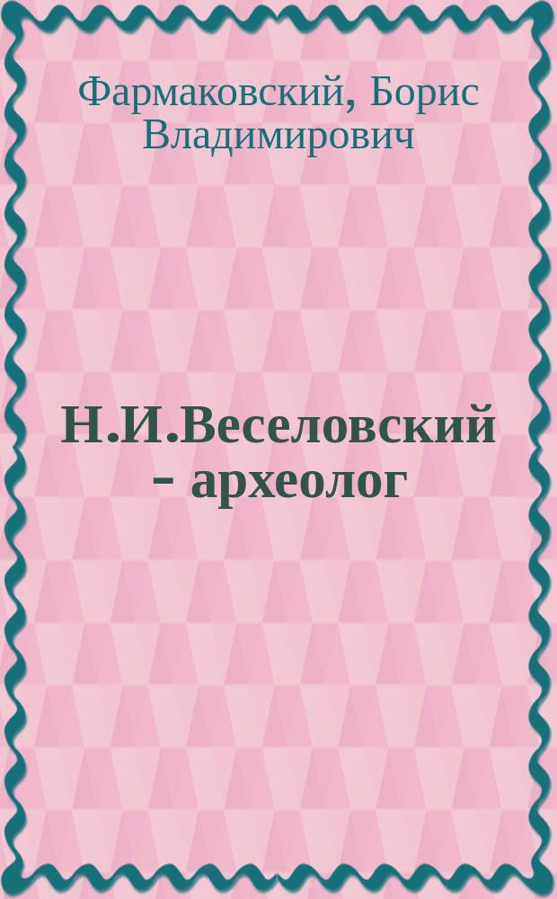 Н.И.Веселовский - археолог