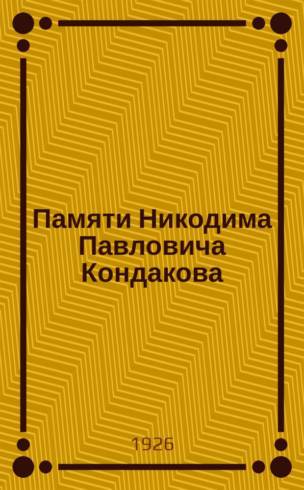 Памяти Никодима Павловича Кондакова : Некролог