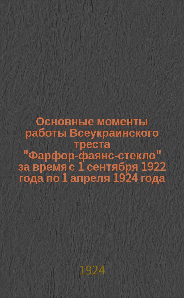 Основные моменты работы Всеукраинского треста "Фарфор-фаянс-стекло" за время с 1 сентября 1922 года по 1 апреля 1924 года