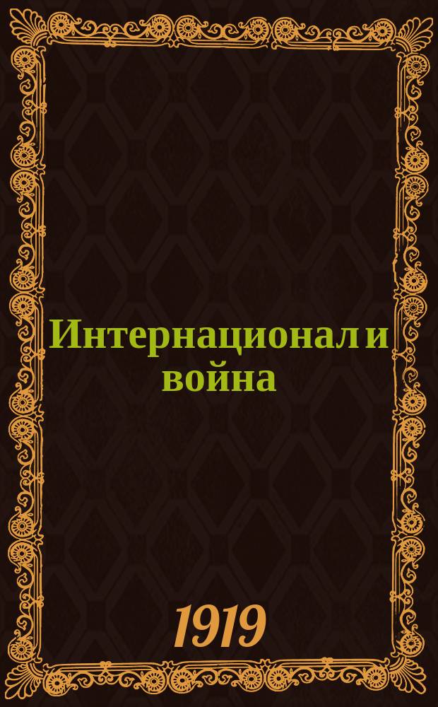 Интернационал и война : (Лекция, чит. 12-го сент. 1917 г. на курсах Сев. обл. ком. ПСР)