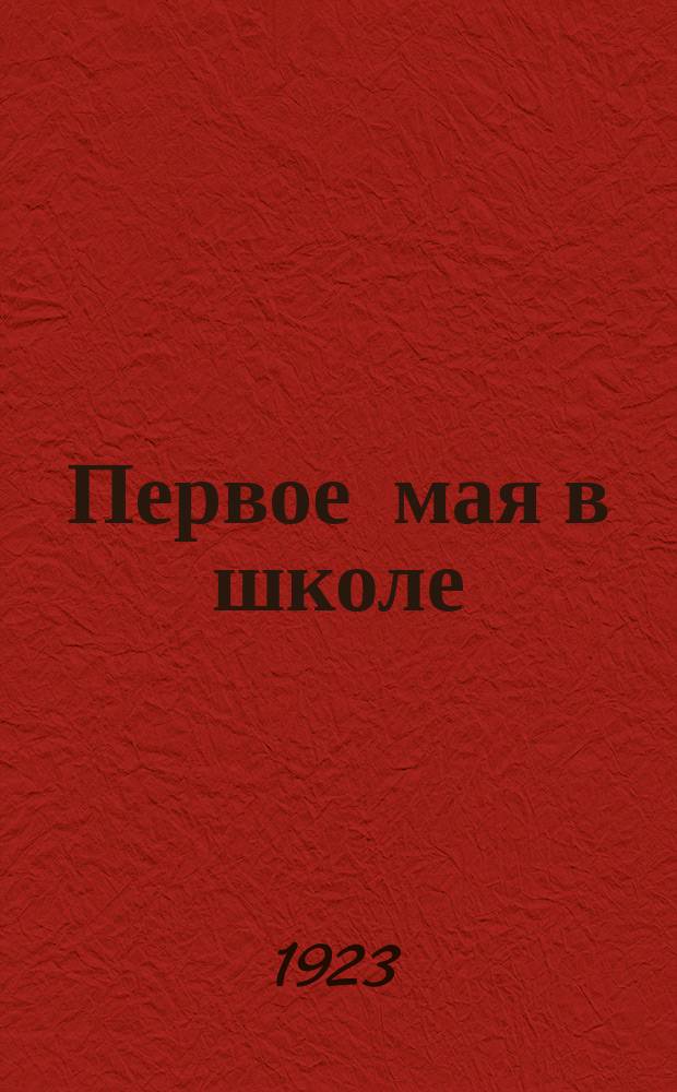 Первое мая в школе : Сб. по организации первомайского праздника в шк. всех степеней и типов