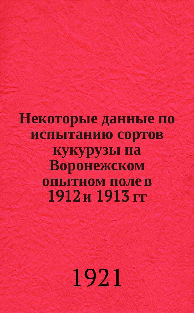 Некоторые данные по испытанию сортов кукурузы на Воронежском опытном поле в 1912 и 1913 гг.