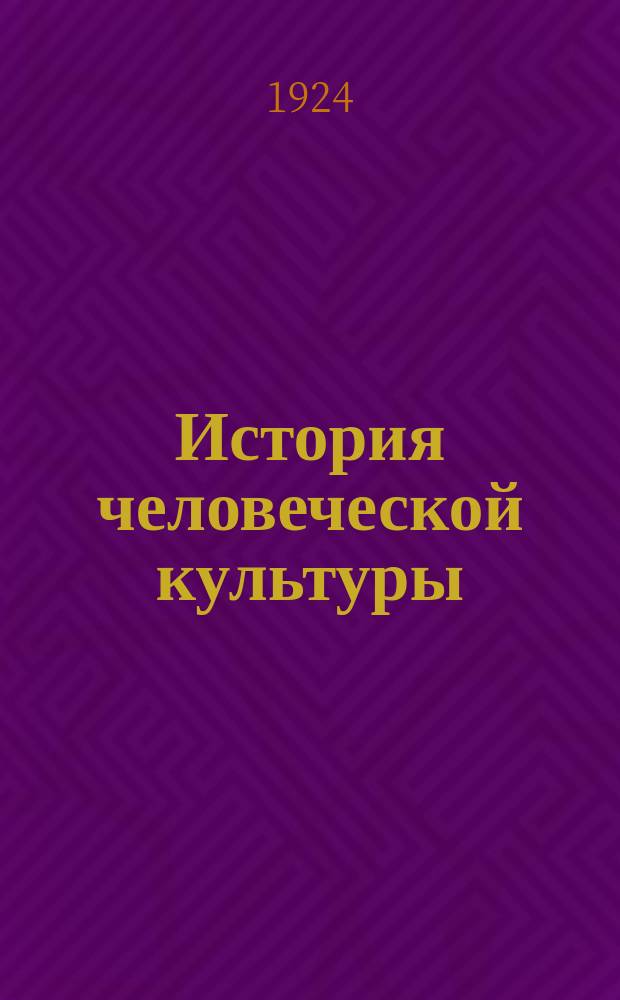 История человеческой культуры : Изложение конспективное, применительно к лабораторно-трудовому методу преподавания, с иллюстрациями, картами, таблицами, выписками из источников, методико-дидактическими указаниями, темами для рефератов и т.п. Ч.1 : Древний мир