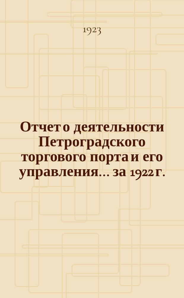 Отчет о деятельности Петроградского торгового порта и его управления... ...за 1922 г.