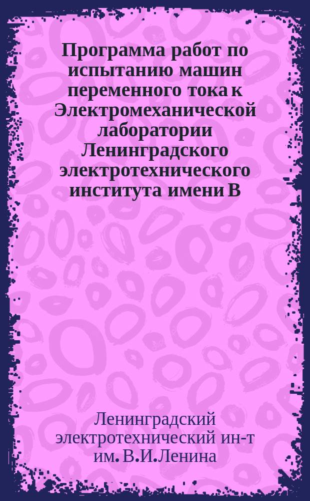 Программа работ по испытанию машин переменного тока к Электромеханической лаборатории Ленинградского электротехнического института имени В.И.Ленина