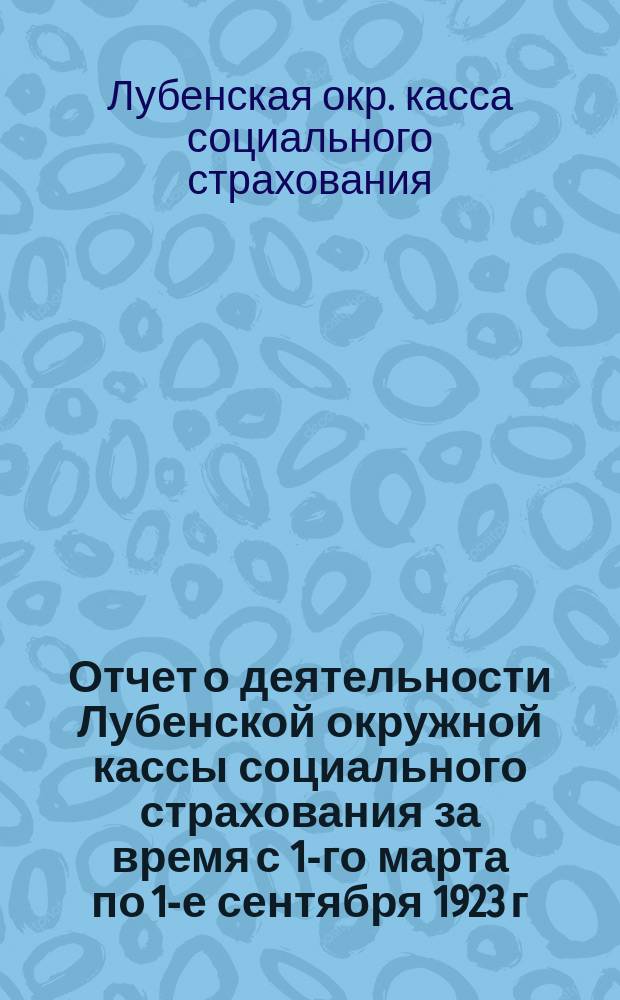 Отчет о деятельности Лубенской окружной кассы социального страхования за время с 1-го марта по 1-е сентября 1923 г.