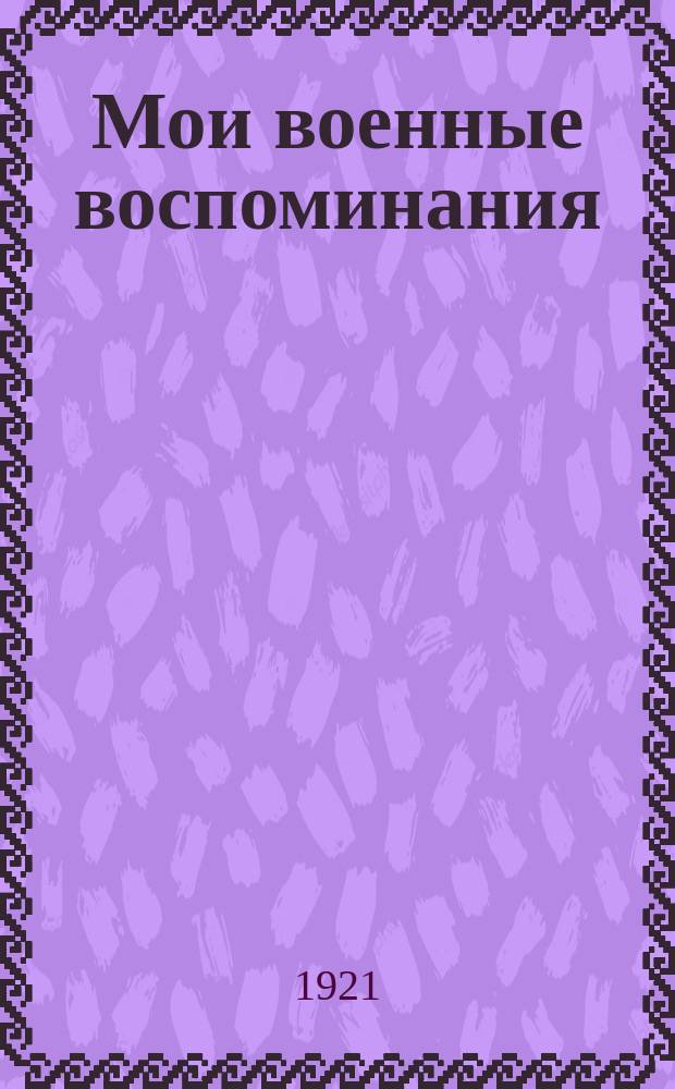 Мои военные воспоминания : 1914-1918. Т.1