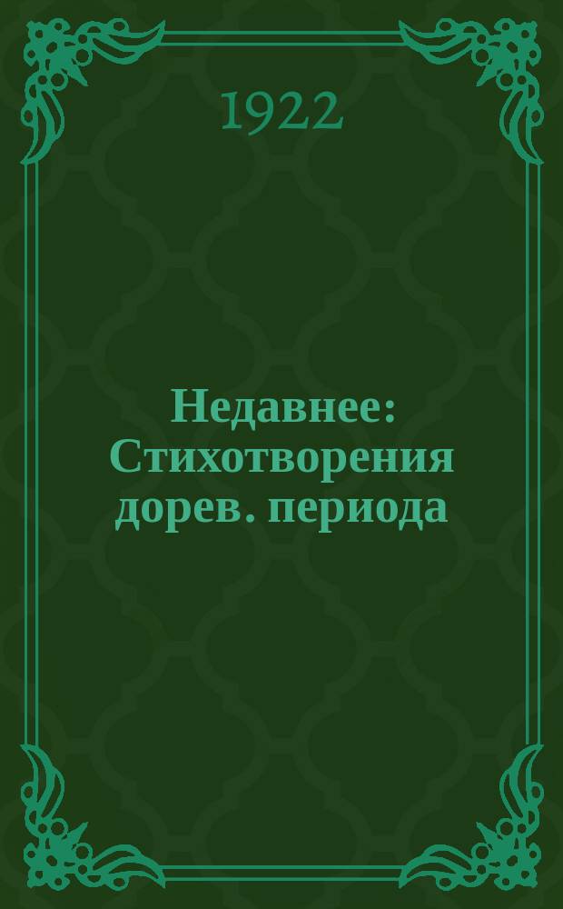 Недавнее : Стихотворения дорев. периода : Сб.4