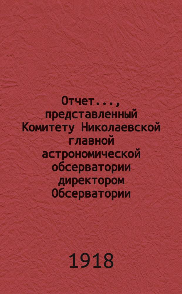 Отчет..., представленный Комитету Николаевской главной астрономической обсерватории директором Обсерватории