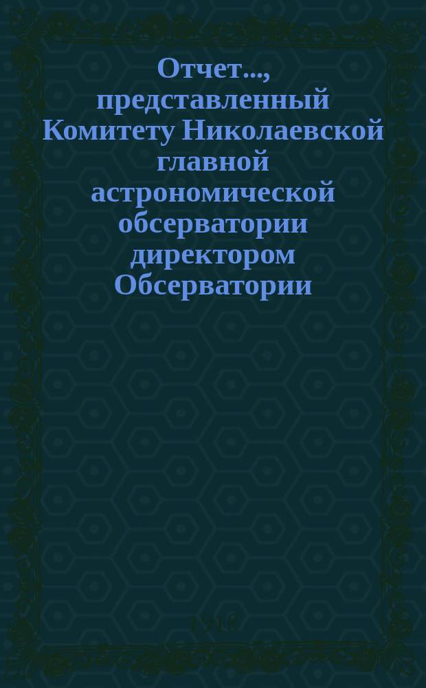 Отчет..., представленный Комитету Николаевской главной астрономической обсерватории директором Обсерватории. ...за 1917-1918 год