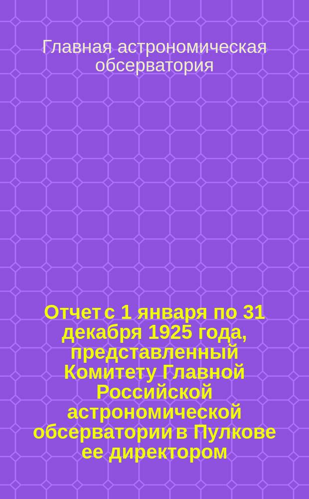 Отчет с 1 января по 31 декабря 1925 года, представленный Комитету Главной Российской астрономической обсерватории в Пулкове ее директором