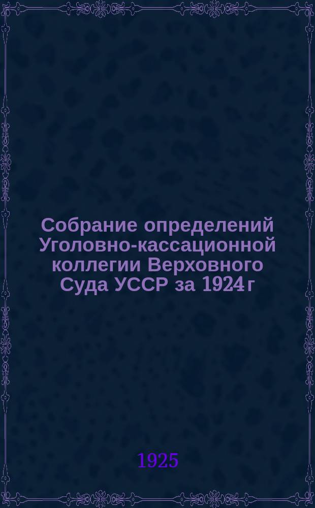 Собрание определений Уголовно-кассационной коллегии Верховного Суда УССР [за] 1924 [г.]. Вып.11 : Ноябрь
