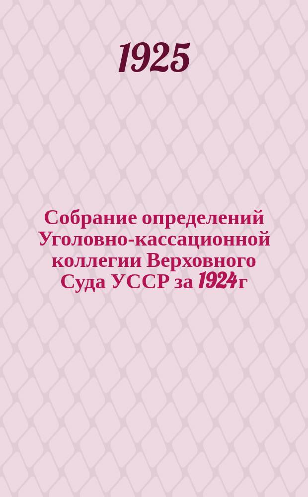 Собрание определений Уголовно-кассационной коллегии Верховного Суда УССР [за] 1924 [г.]. Вып.12 : Декабрь