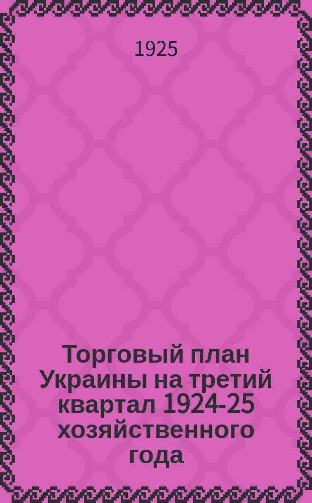 Торговый план Украины на третий квартал 1924-25 хозяйственного года