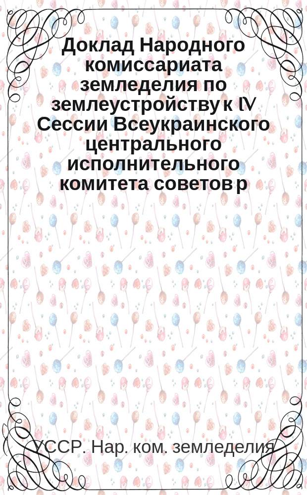 Доклад Народного комиссариата земледелия по землеустройству к IV Сессии Всеукраинского центрального исполнительного комитета советов р. и к. депутатов