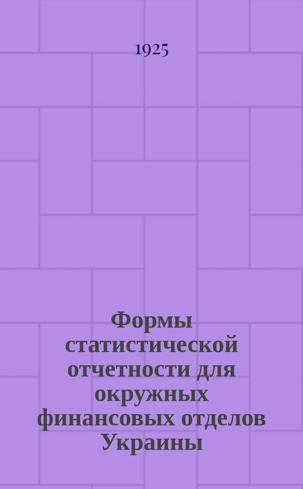 Формы статистической отчетности для окружных финансовых отделов Украины : С табелем и календарем отчетности