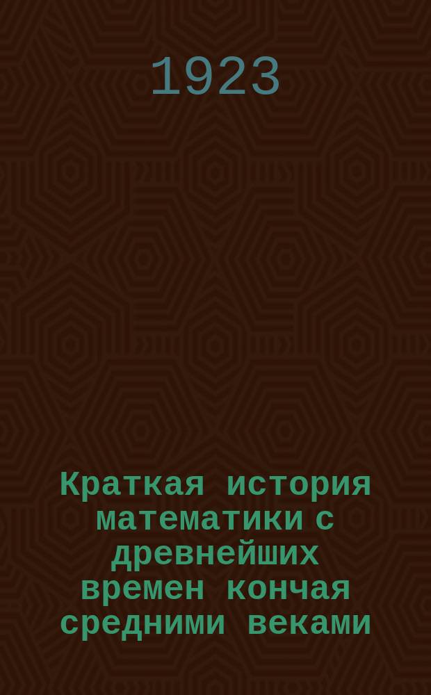 Краткая история математики с древнейших времен кончая средними веками
