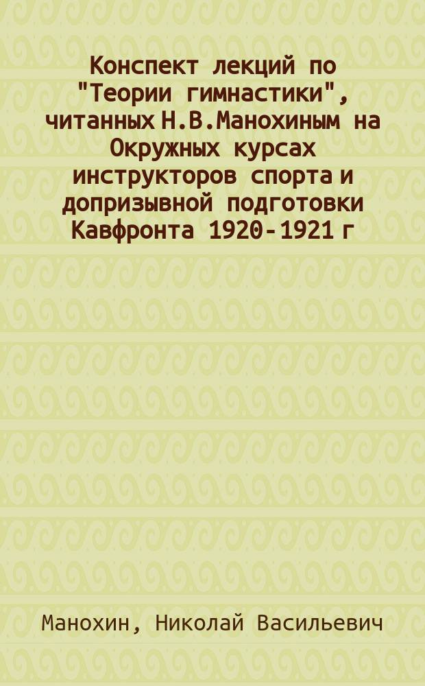 Конспект лекций по "Теории гимнастики", читанных Н.В.Манохиным на Окружных курсах инструкторов спорта и допризывной подготовки Кавфронта 1920-1921 г.