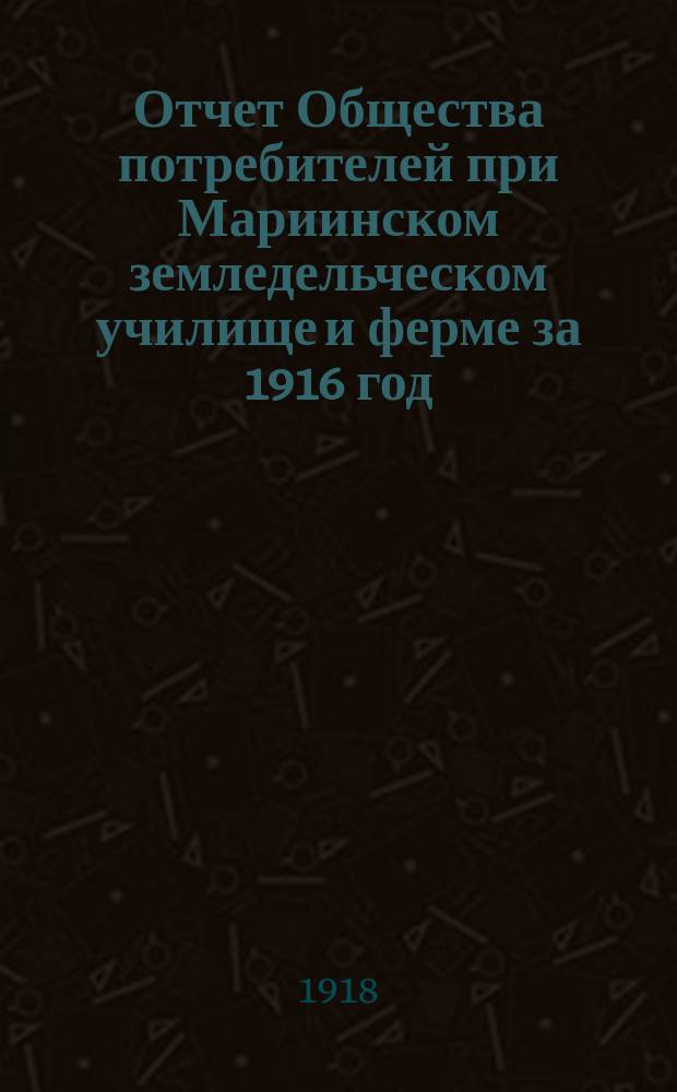 Отчет Общества потребителей при Мариинском земледельческом училище и ферме за 1916 год