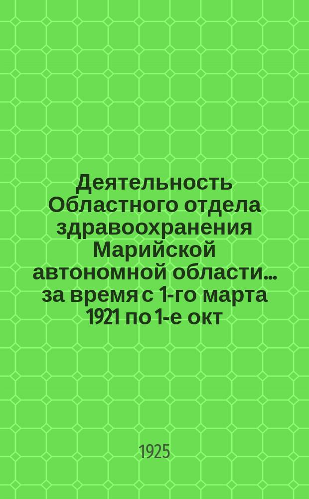 Деятельность Областного отдела здравоохранения Марийской автономной области... ...за время с 1-го марта 1921 по 1-е окт. 1924 г.