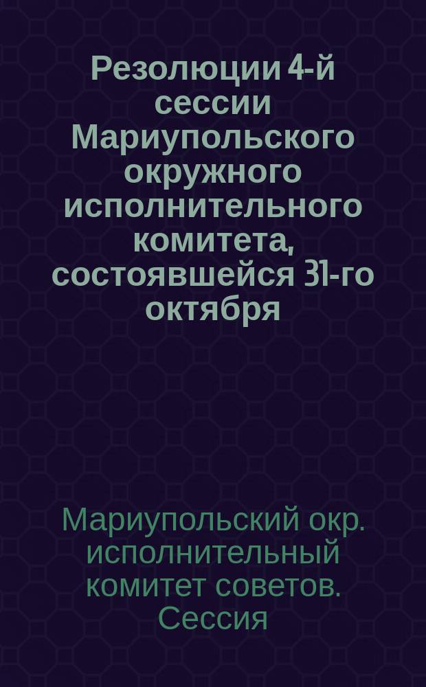 Резолюции 4-й сессии Мариупольского окружного исполнительного комитета, состоявшейся 31-го октября - 2 ноября 1925 г. с участием членов ВУЦИК'а от Мариупольского округа и председателей райисполкомов