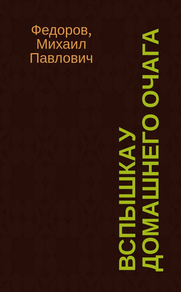 Вспышка у домашнего очага : Водевиль в 1-м д