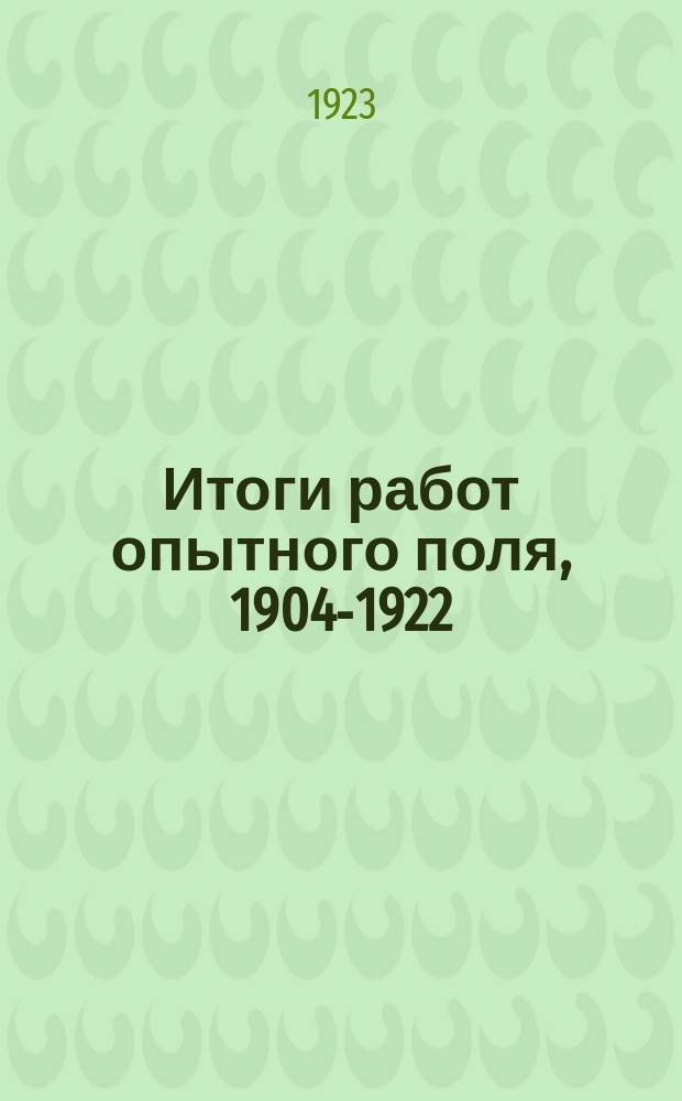 Итоги работ опытного поля, 1904-1922
