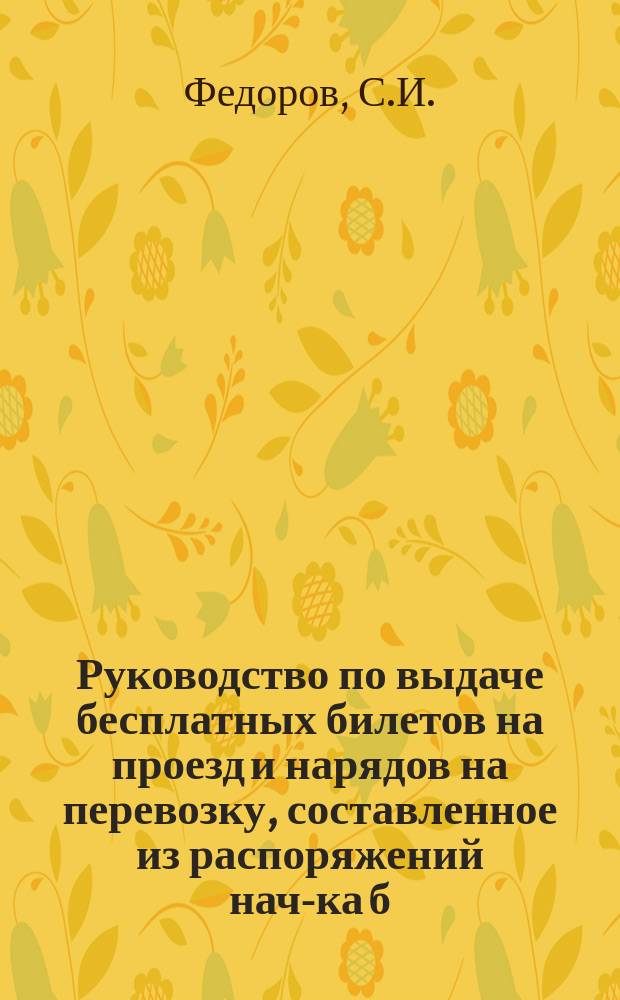 Руководство по выдаче бесплатных билетов на проезд и нарядов на перевозку, составленное из распоряжений нач-ка б. Владик. ж. д. и нач-ка Северо-Кавказского округа путей сообщения с 1 янв. 1920 по 1 июня 1923 г.