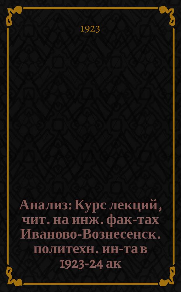 Анализ : Курс лекций, чит. на инж. фак-тах Иваново-Вознесенск. политехн. ин-та в 1923-24 ак. г. I - II