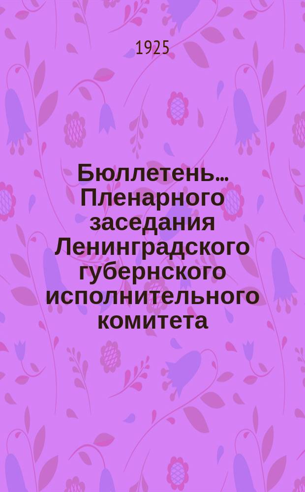 Бюллетень... Пленарного заседания Ленинградского губернского исполнительного комитета. № 1 : 22 мая 1925 года