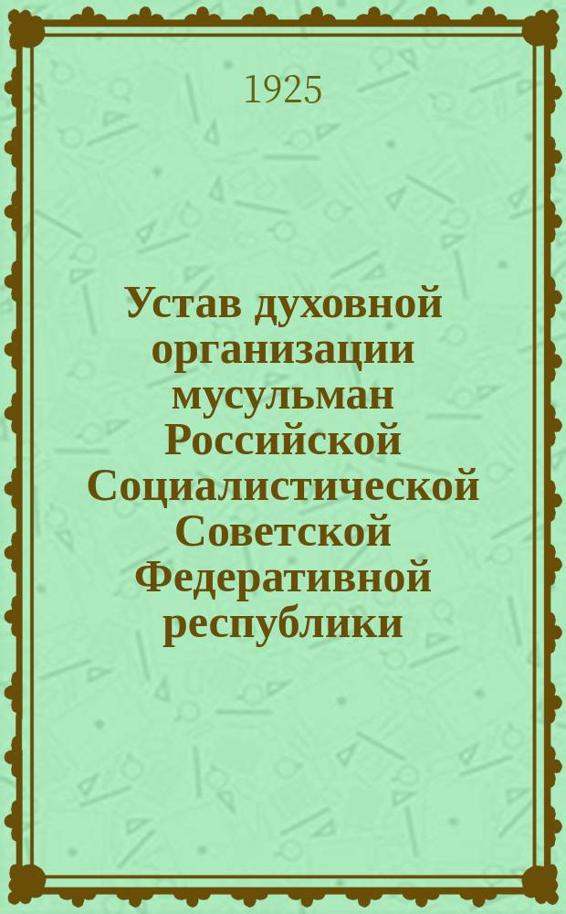 Устав духовной организации мусульман Российской Социалистической Советской Федеративной республики (за исключением Крыма, Кавказа и Туркестана) : Утв. 30 нояб. 1923 г.
