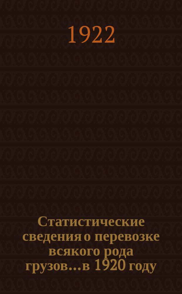 Статистические сведения о перевозке всякого рода грузов... ...в 1920 году