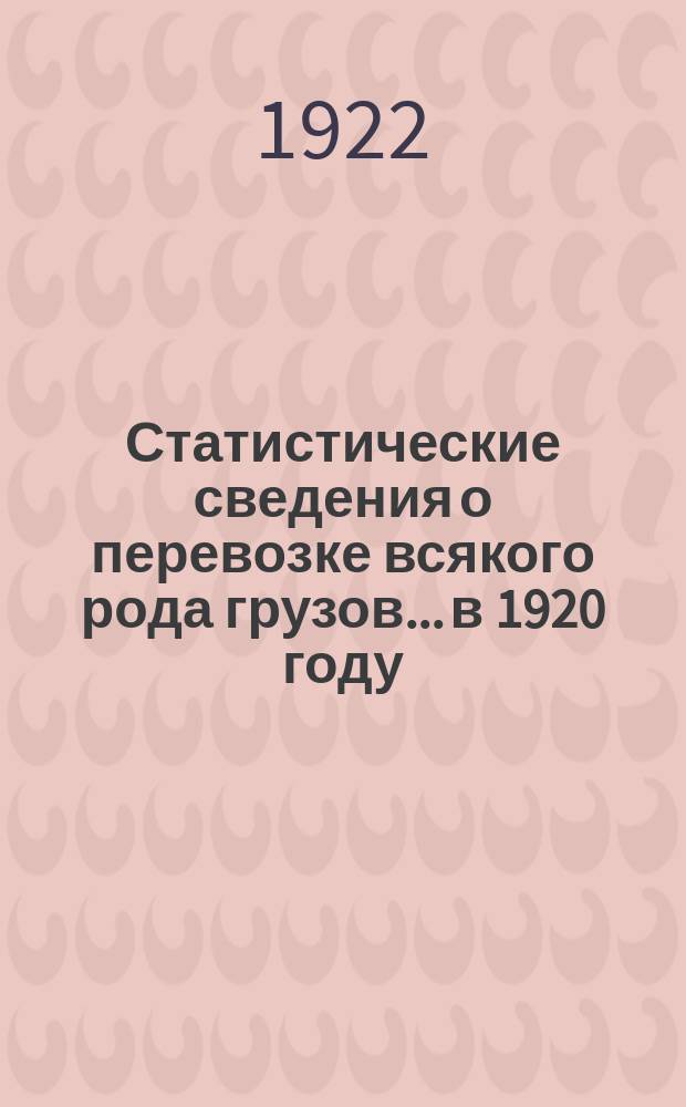 Статистические сведения о перевозке всякого рода грузов... ...в 1920 году