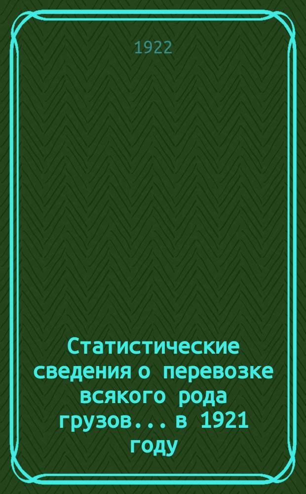 Статистические сведения о перевозке всякого рода грузов... ...в 1921 году