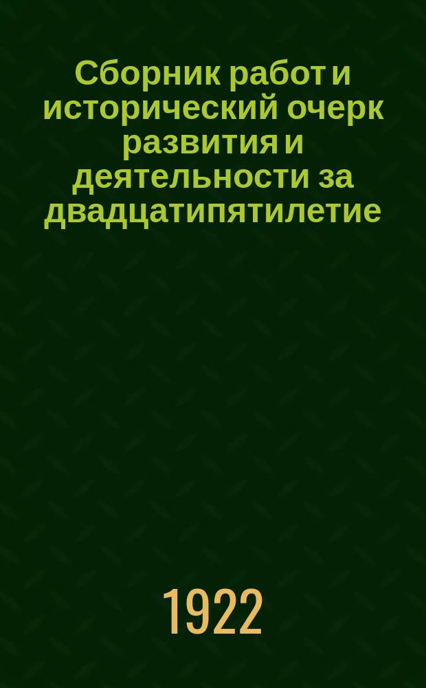 Сборник работ и исторический очерк развития и деятельности за двадцатипятилетие : 1897-1922 г