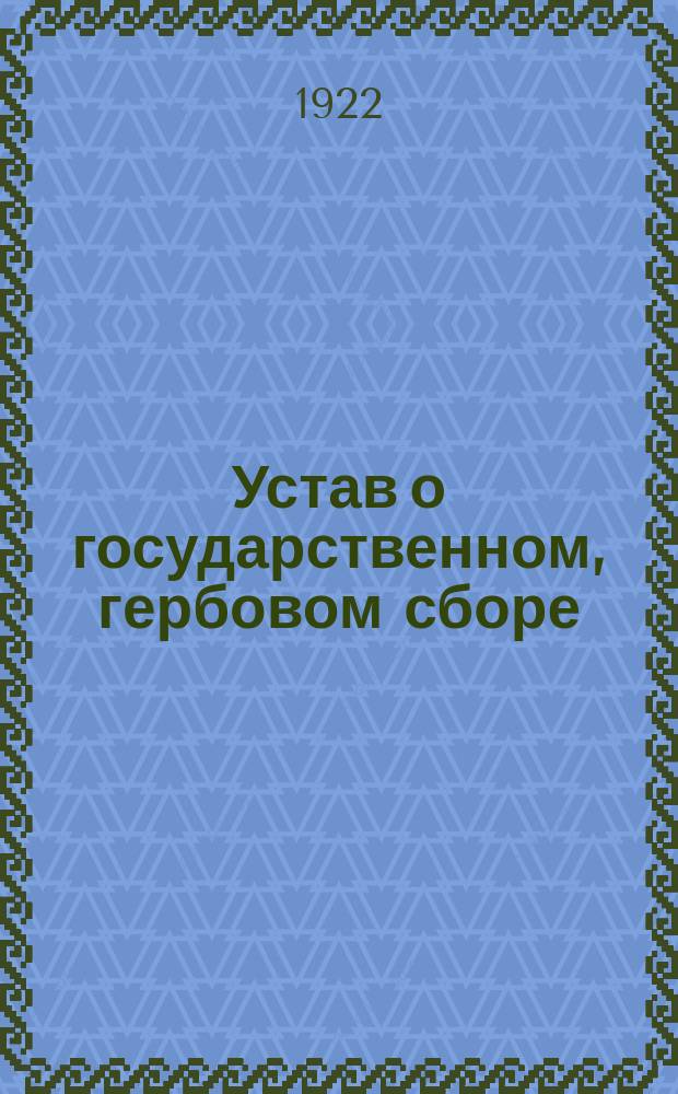 Устав о государственном, гербовом сборе : Утв. В.Ц.И.К. и С.Н.К. 16 февр. 1922 г. : С инструкцией о его применении, подробным перечнем документов как подлежащих этому сбору, так и изъятых от него и последовавшими от центра разъяснениями и дополнениями