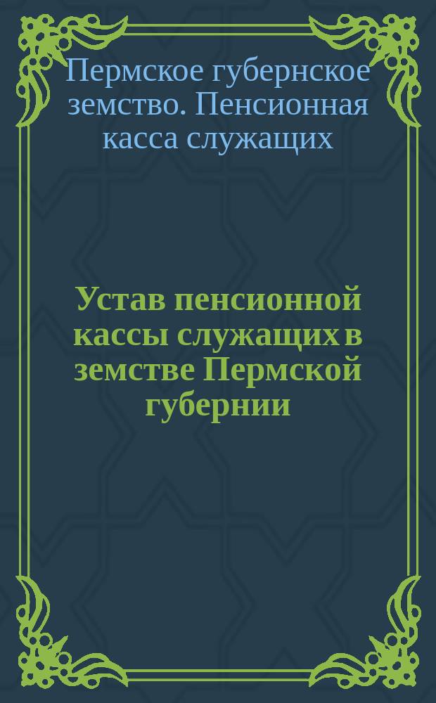 Устав пенсионной кассы служащих в земстве Пермской губернии