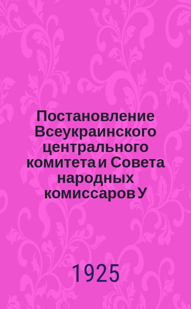Постановление Всеукраинского центрального комитета и Совета народных комиссаров У.С.С.Р. "о лесах трудового пользования и об удовлетворении селянства лесами и побочными пользованиями из государственных лесов" и Инструкция по пересмотру проектов обмежевания лесничеств, составленных до его издания