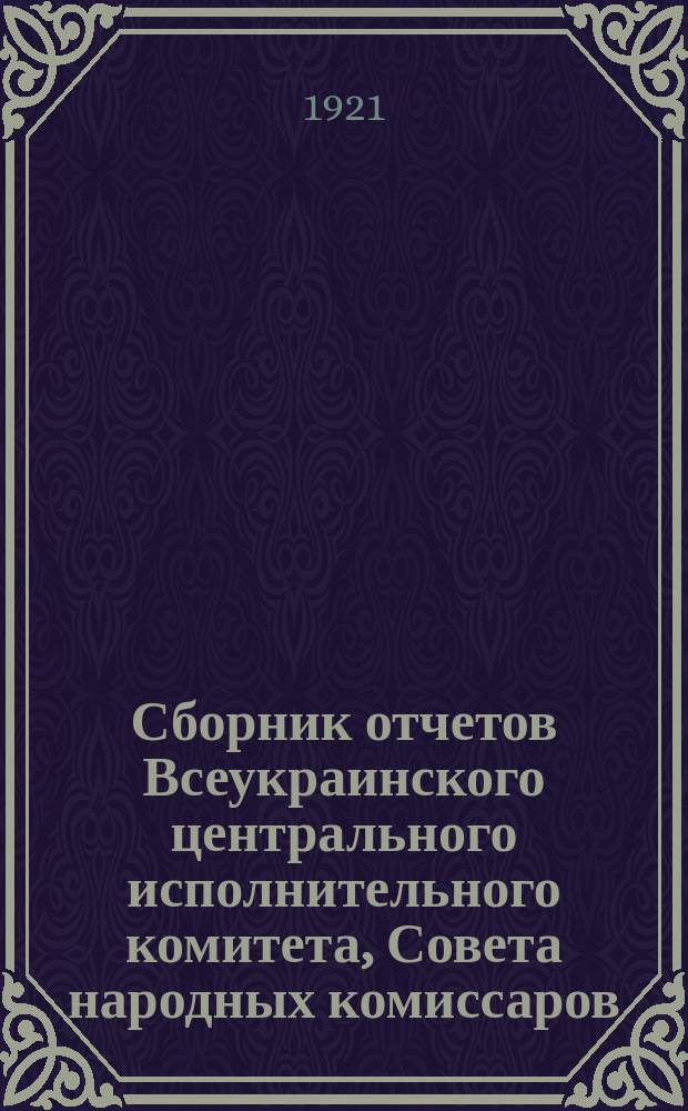 Сборник отчетов Всеукраинского центрального исполнительного комитета, Совета народных комиссаров, наркоматов, уполнаркоматов и центральных учредителей УССР 6-му Всеукраинскому съезду Советов р., к. и к. депутатов