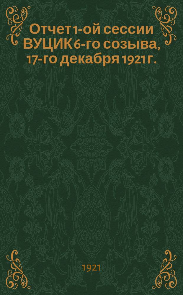 Отчет 1-ой сессии ВУЦИК 6-го созыва, 17-го декабря 1921 г.