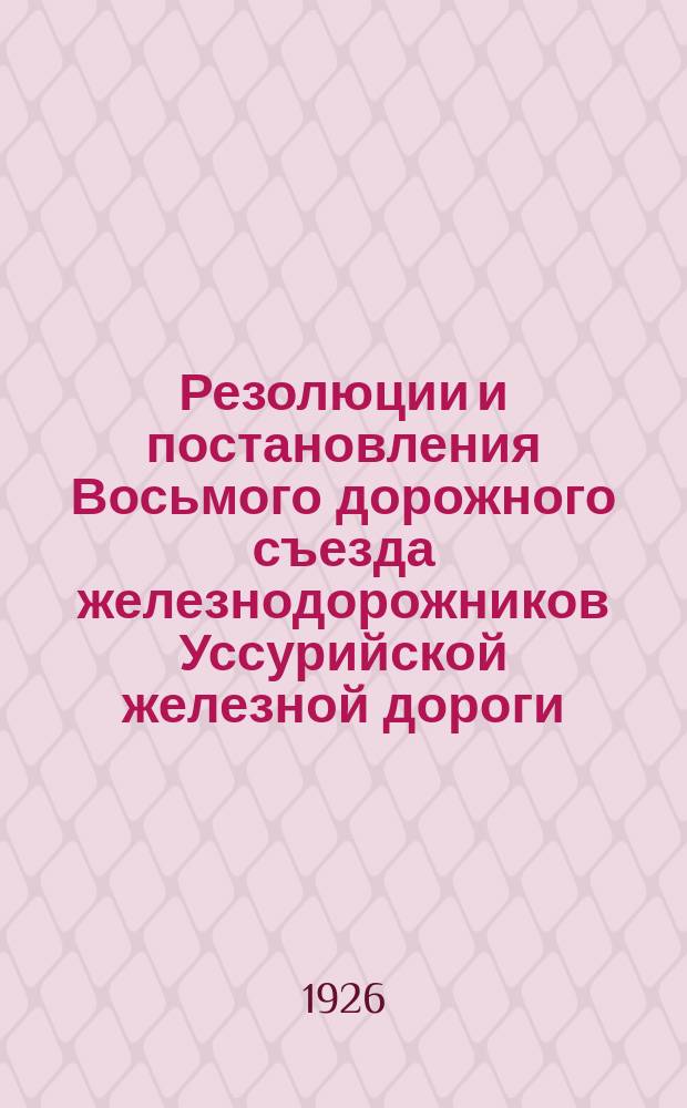 Резолюции и постановления Восьмого дорожного съезда железнодорожников Уссурийской железной дороги