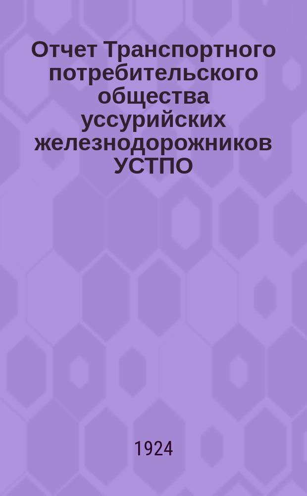 Отчет Транспортного потребительского общества уссурийских железнодорожников УСТПО. За торговыю операцию с 1/14 января по 31-е декабря 1923 года