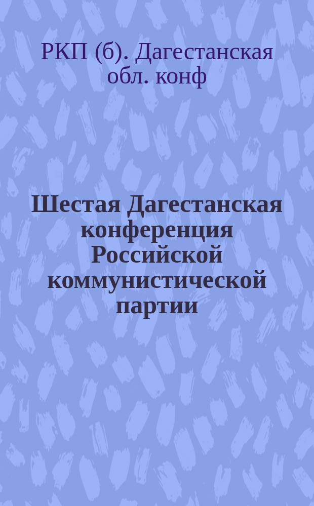 Шестая Дагестанская конференция Российской коммунистической партии (большевиков) : Протокол
