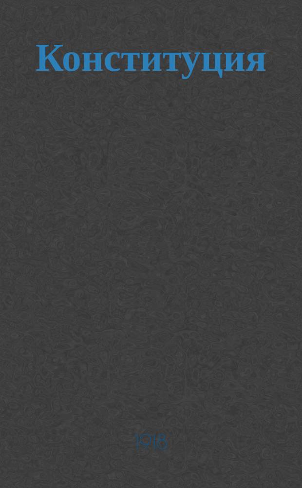 Конституция (Основной закон) РСФСР : Постановление 5-го Всерос. Съезда советов, принятое в заседании 10 июля 1918 года