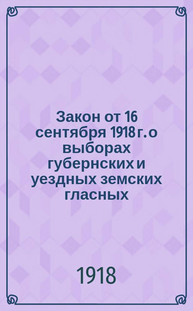 Закон от 16 сентября 1918 г. о выборах губернских и уездных земских гласных : Пер. с укр