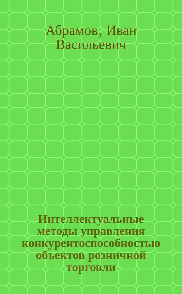Интеллектуальные методы управления конкурентоспособностью объектов розничной торговли : монография