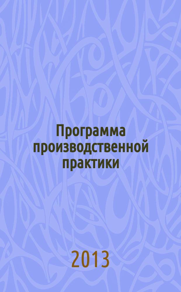 Программа производственной практики : для студентов, обучающихся по специальности 080109 "Бухгалтерский учет, анализ и аудит" всех форм обучения, кроме студентов, обучающихся на базе среднего профессионального образования заочной формы обучения