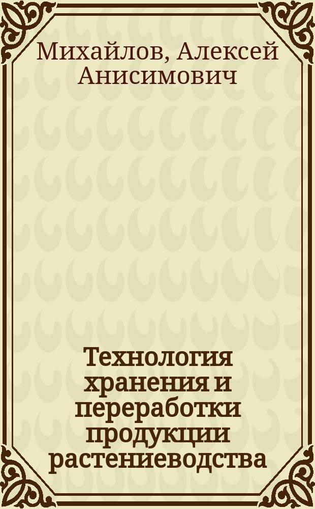 Технология хранения и переработки продукции растениеводства : электронный учебно-методический комплекс : для студентов, обучающихся по специальности 080502 – Экономика и управление на предприятиях АПК