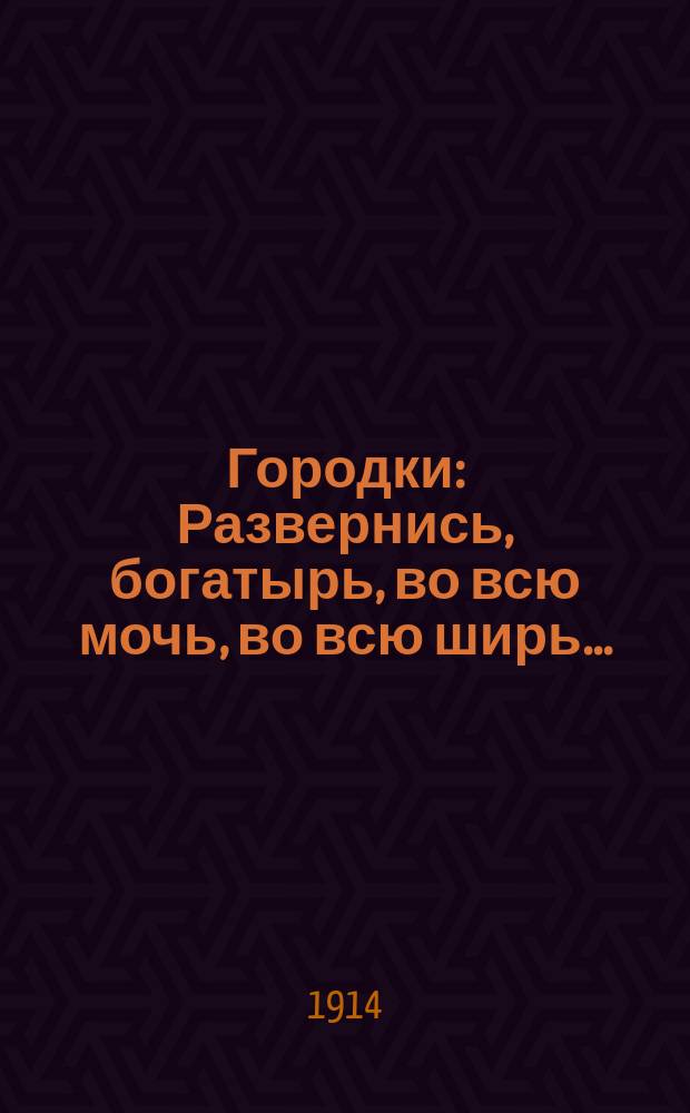 Городки : Развернись, богатырь, во всю мочь, во всю ширь ... : лубок