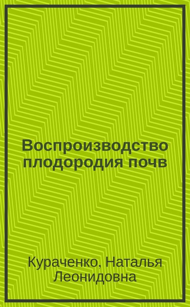 Воспроизводство плодородия почв : электронный учебно-методический комплекс : для студентов, обучающихся по направлению 110200.68 магистр сельского хозяйства "Агрономия", по программам № 110201 "Общее земледелие" и № 110203 "Растениеводство"